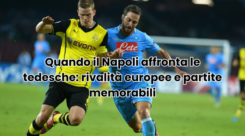 quando il napoli affronta le tedesche rivalità europee e partite memorabili